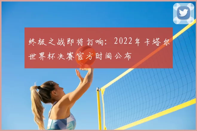 终极之战即将打响：2022年卡塔尔世界杯决赛官方时间公布
