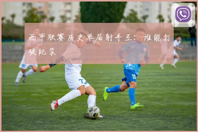 西甲联赛历史单届射手王：谁能打破纪录