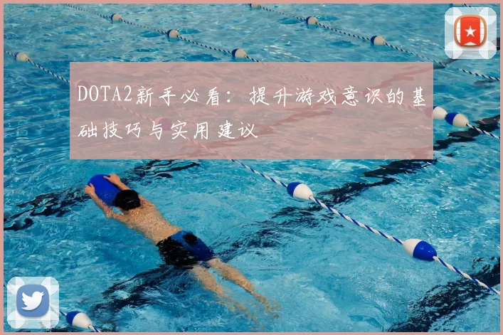 DOTA2新手必看:提升游戏意识的基础技巧与实用建议