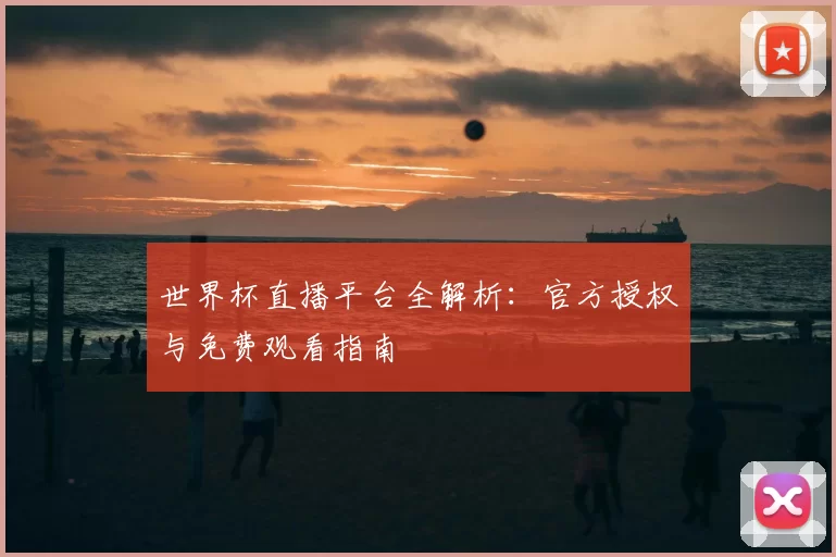 世界杯直播平台全解析：官方授权与免费观看指南