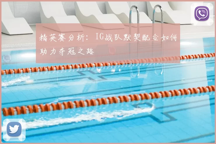 精英赛分析:IG战队默契配合如何助力夺冠之路