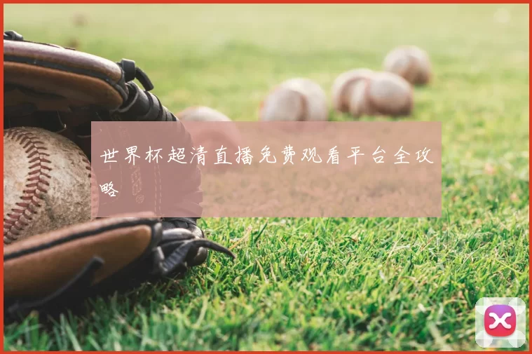 世界杯超清直播免费观看平台全攻略