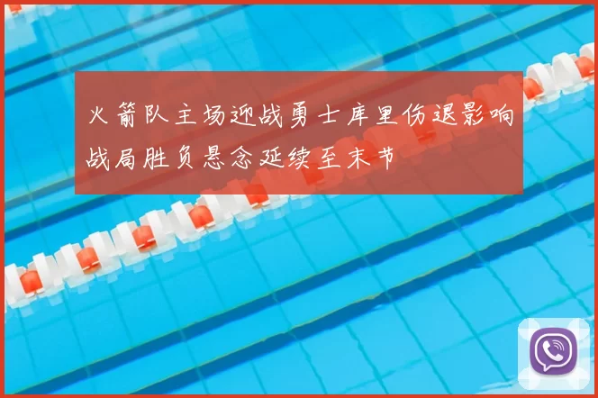 火箭队主场迎战勇士库里伤退影响战局胜负悬念延续至末节