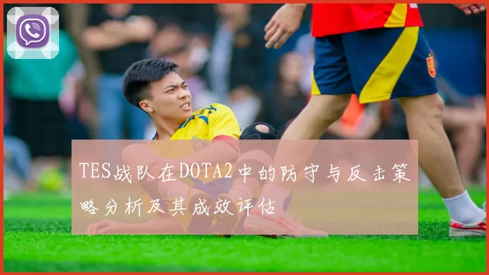 TES战队在DOTA2中的防守与反击策略分析及其成效评估