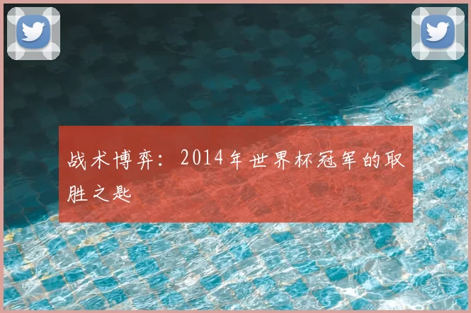 战术博弈:2014年世界杯冠军的取胜之匙