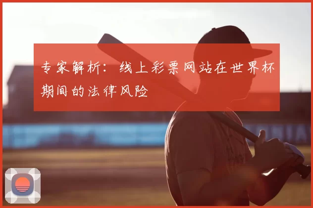 专家解析：线上彩票网站在世界杯期间的法律风险