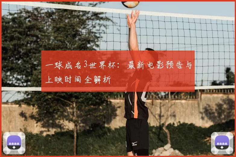 一球成名3世界杯：最新电影预告与上映时间全解析