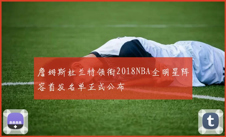 詹姆斯杜兰特领衔2018NBA全明星阵容首发名单正式公布