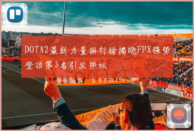 DOTA2最新力量排行榜揭晓FPX强势登顶第3名引发热议