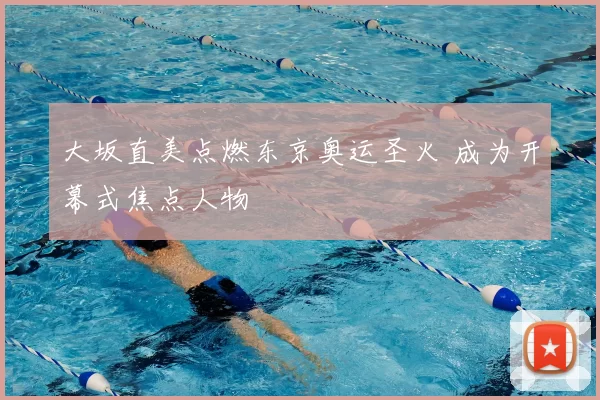大坂直美点燃东京奥运圣火 成为开幕式焦点人物