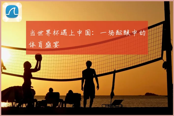 当世界杯遇上中国：一场酝酿中的体育盛宴