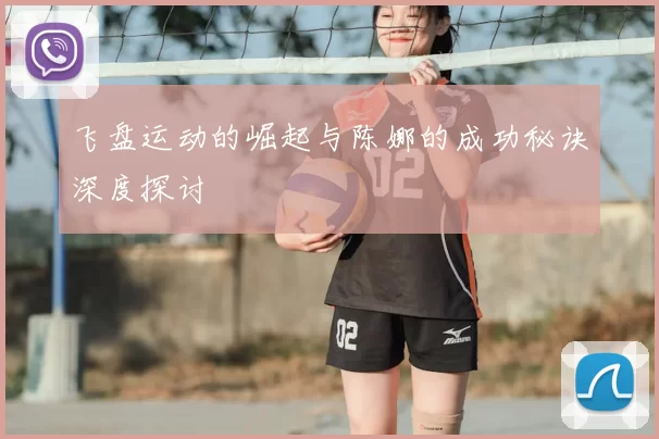 飞盘运动的崛起与陈娜的成功秘诀深度探讨