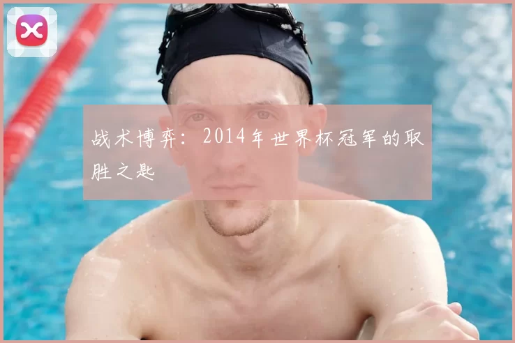 战术博弈:2014年世界杯冠军的取胜之匙