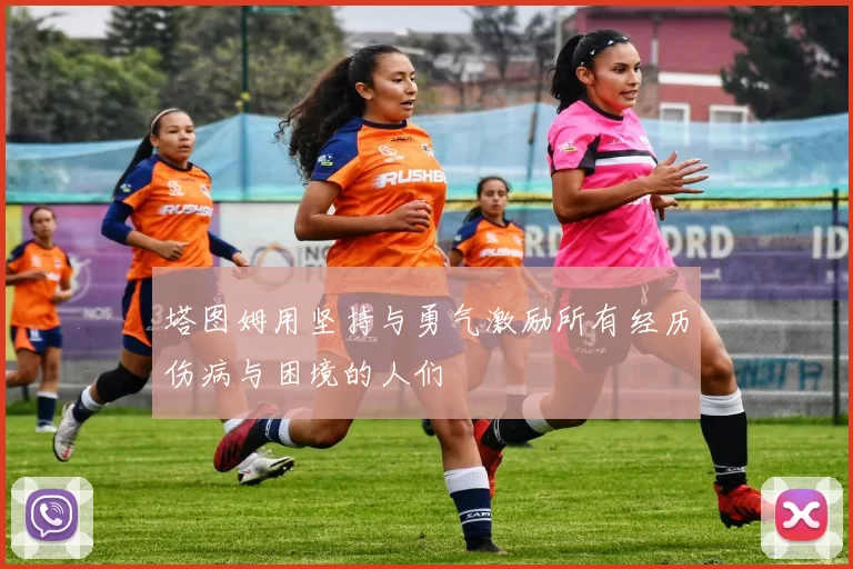 塔图姆用坚持与勇气激励所有经历伤病与困境的人们