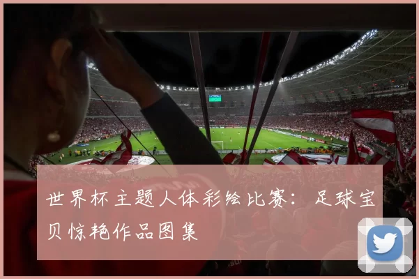 世界杯主题人体彩绘比赛：足球宝贝惊艳作品图集