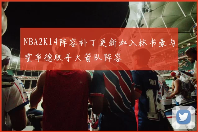 NBA2K14阵容补丁更新加入林书豪与霍华德联手火箭队阵容