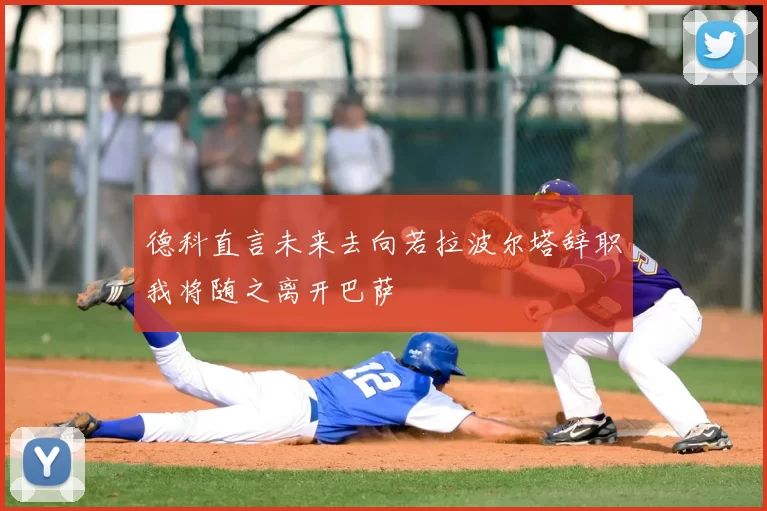 德科直言未来去向若拉波尔塔辞职我将随之离开巴萨