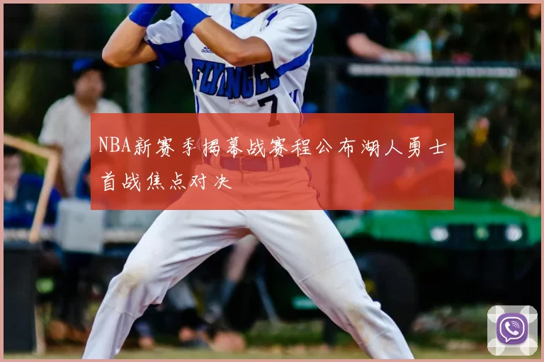 NBA新赛季揭幕战赛程公布湖人勇士首战焦点对决