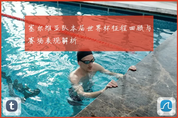 塞尔维亚队本届世界杯征程回顾与赛场表现解析