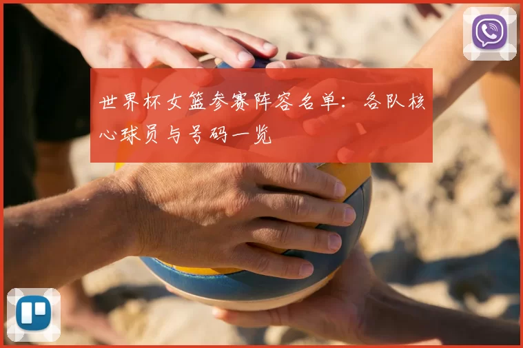 世界杯女篮参赛阵容名单：各队核心球员与号码一览