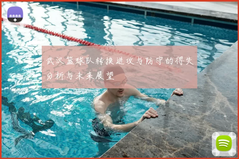 武汉篮球队转换进攻与防守的得失分析与未来展望