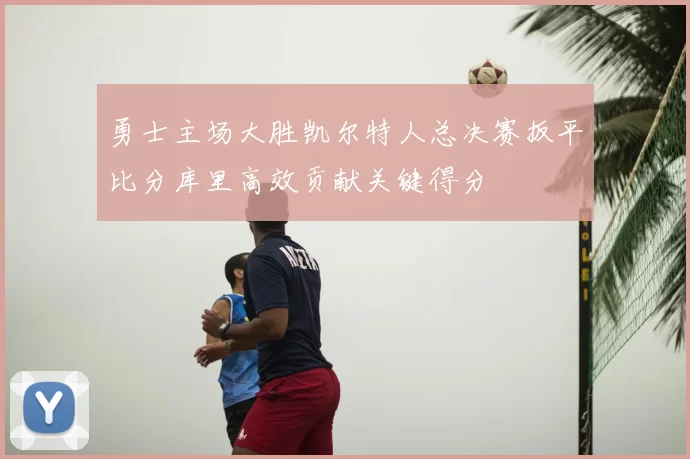 勇士主场大胜凯尔特人总决赛扳平比分库里高效贡献关键得分