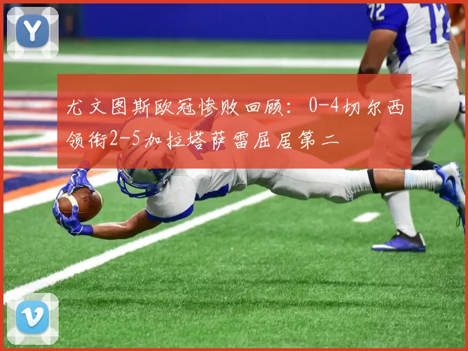 尤文图斯欧冠惨败回顾：0-4切尔西领衔2-5加拉塔萨雷屈居第二