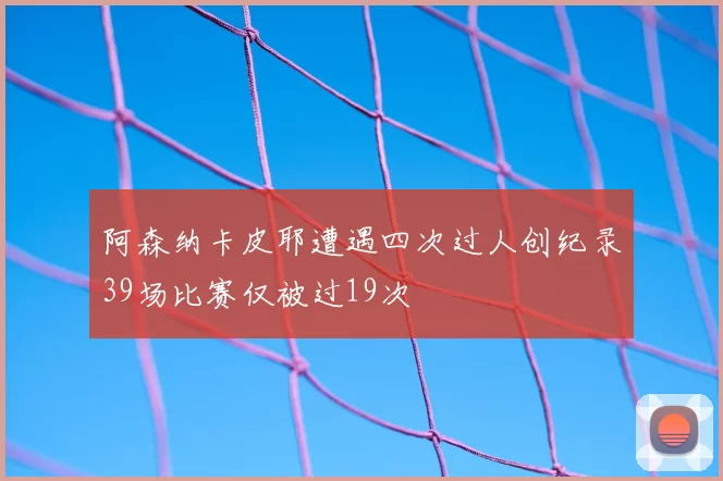 阿森纳卡皮耶遭遇四次过人创纪录39场比赛仅被过19次