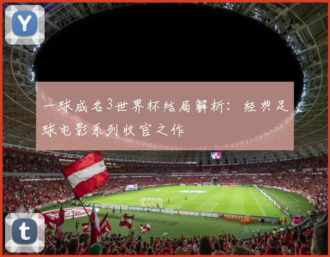 一球成名3世界杯结局解析:经典足球电影系列收官之作