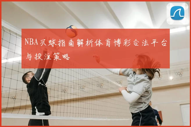 NBA买球指南解析体育博彩合法平台与投注策略