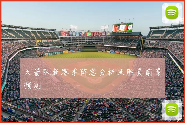 火箭队新赛季阵容分析及胜负前景预测