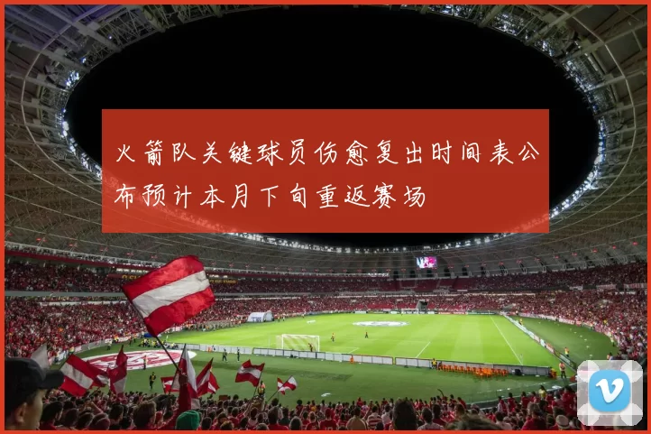 火箭队关键球员伤愈复出时间表公布预计本月下旬重返赛场