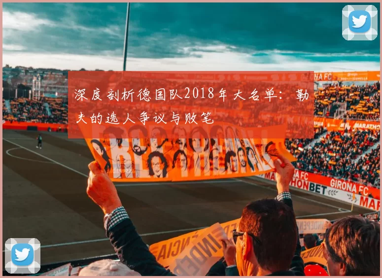 深度剖析德国队2018年大名单:勒夫的选人争议与败笔