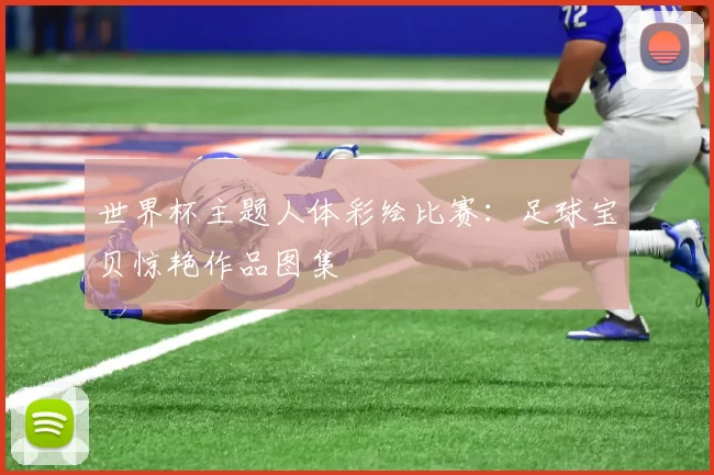 世界杯主题人体彩绘比赛：足球宝贝惊艳作品图集