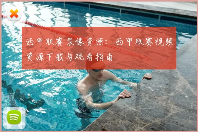 西甲联赛录像资源：西甲联赛视频资源下载与观看指南