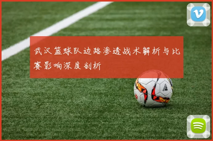 武汉篮球队边路渗透战术解析与比赛影响深度剖析
