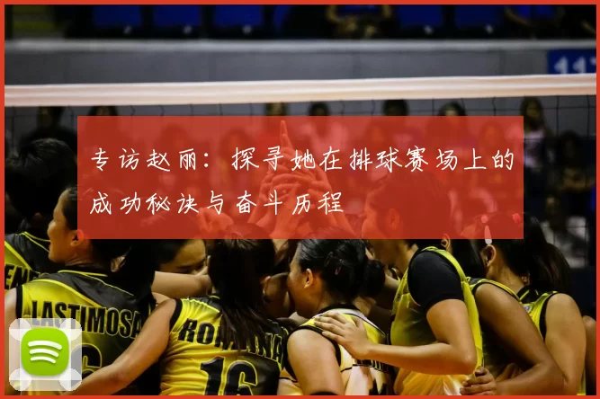 专访赵丽：探寻她在排球赛场上的成功秘诀与奋斗历程
