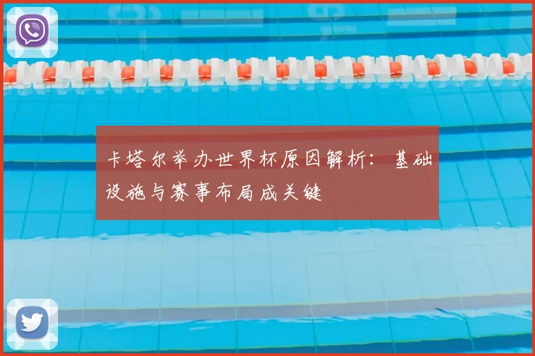 卡塔尔举办世界杯原因解析:基础设施与赛事布局成关键