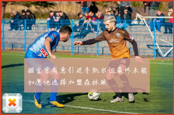 掘金曾有意引进李凯尔但最终未能如愿他选择加盟森林狼