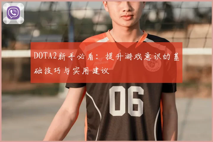 DOTA2新手必看:提升游戏意识的基础技巧与实用建议