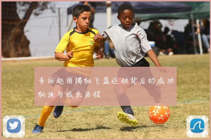 专访赵丽揭秘飞盘运动背后的成功秘诀与成长历程