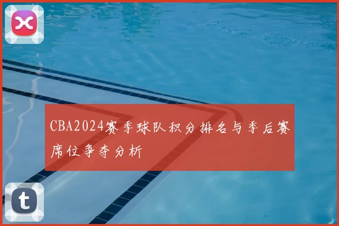 CBA2024赛季球队积分排名与季后赛席位争夺分析