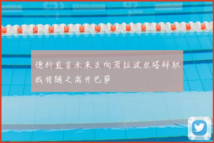 德科直言未来去向若拉波尔塔辞职我将随之离开巴萨