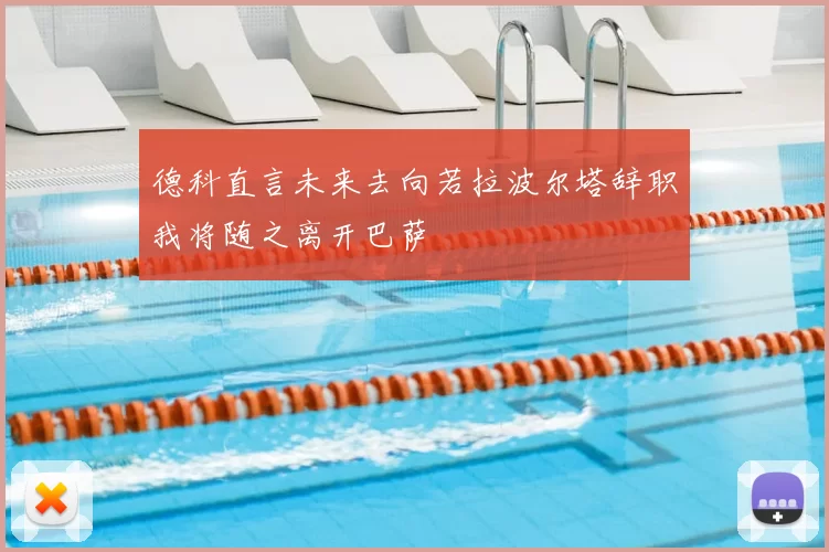德科直言未来去向若拉波尔塔辞职我将随之离开巴萨