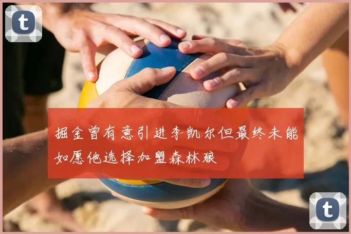掘金曾有意引进李凯尔但最终未能如愿他选择加盟森林狼