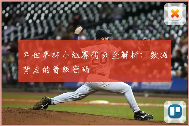 年世界杯小组赛得分全解析：数据背后的晋级密码