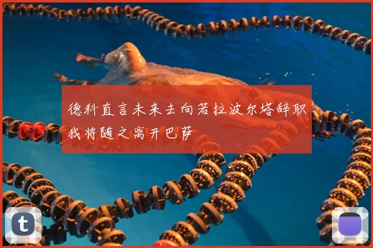 德科直言未来去向若拉波尔塔辞职我将随之离开巴萨