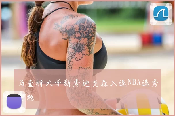 马奎特大学新秀迪克森入选NBA选秀首轮