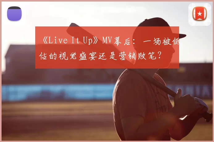 《Live It Up》MV幕后：一场被低估的视觉盛宴还是营销败笔？