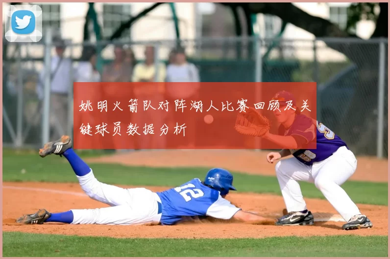 姚明火箭队对阵湖人比赛回顾及关键球员数据分析